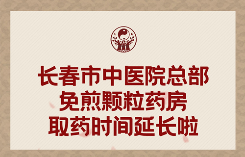 长春市中医院总部免煎颗粒药房取药时间延长啦！